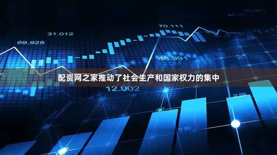 配资网之家推动了社会生产和国家权力的集中