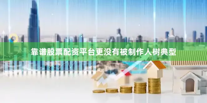 靠谱股票配资平台更没有被制作人树典型