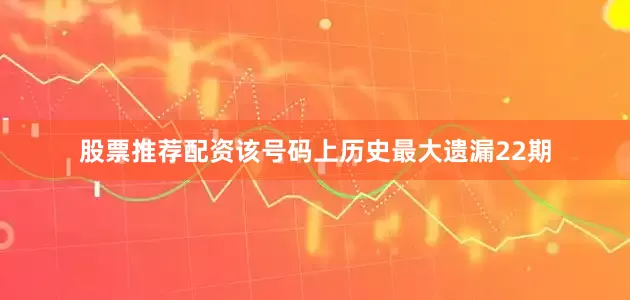 股票推荐配资该号码上历史最大遗漏22期