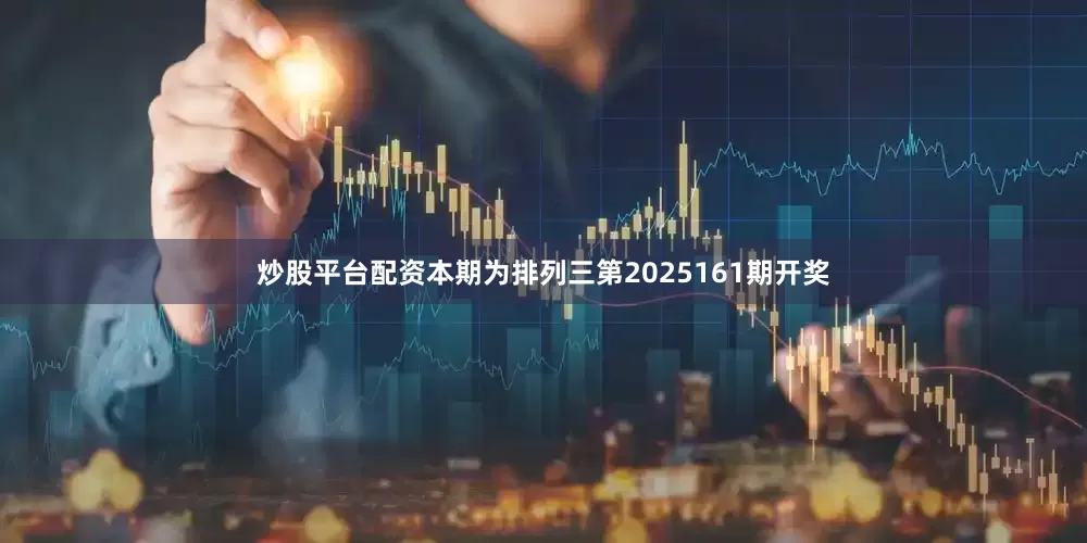 炒股平台配资　　　　本期为排列三第2025161期开奖