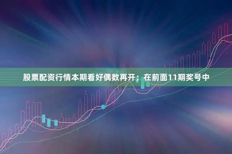 股票配资行情本期看好偶数再开；　　在前面11期奖号中