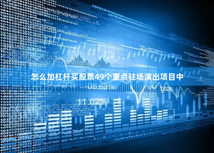 怎么加杠杆买股票49个重点驻场演出项目中