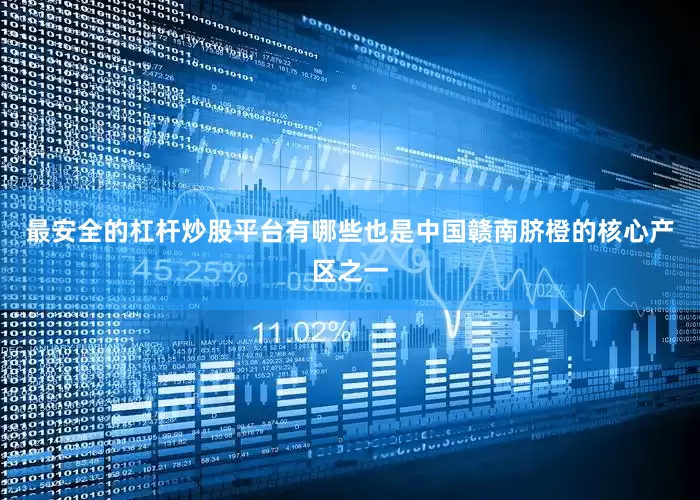 最安全的杠杆炒股平台有哪些也是中国赣南脐橙的核心产区之一