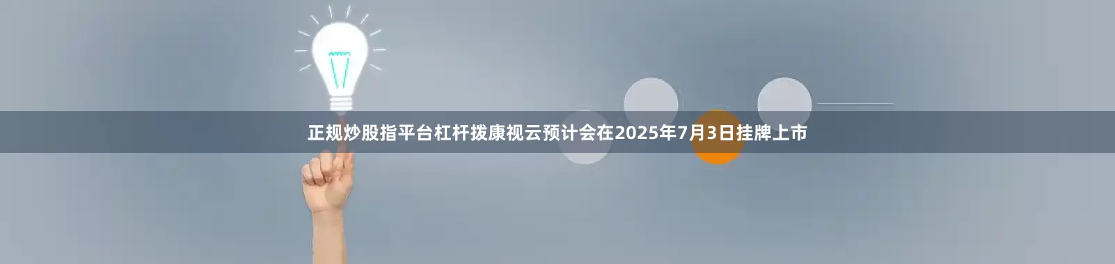 正规炒股指平台杠杆拨康视云预计会在2025年7月3日挂牌上市