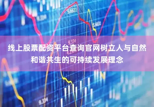 线上股票配资平台查询官网树立人与自然和谐共生的可持续发展理念