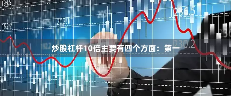 炒股杠杆10倍主要有四个方面：第一