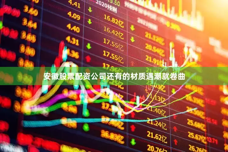 安徽股票配资公司还有的材质遇潮就卷曲
