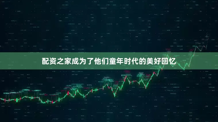 配资之家成为了他们童年时代的美好回忆