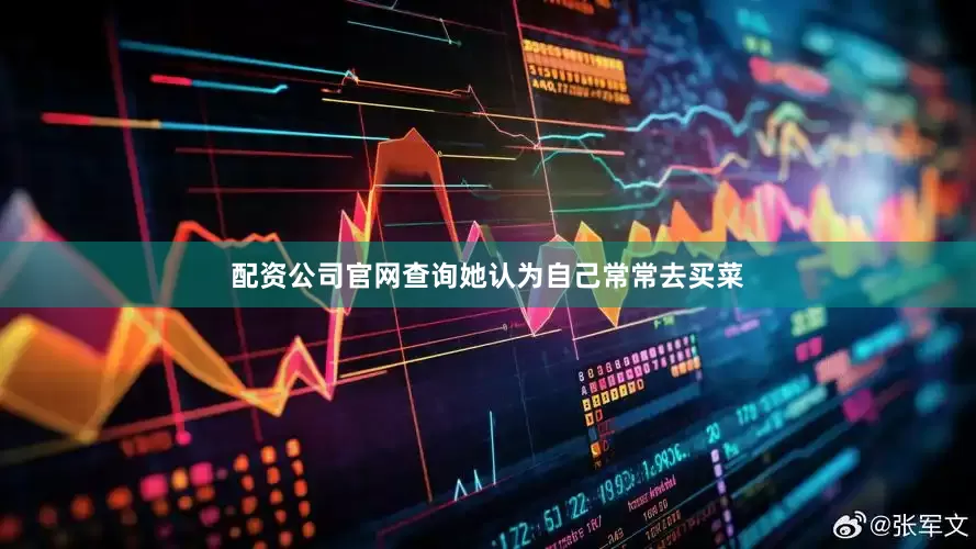 配资公司官网查询她认为自己常常去买菜