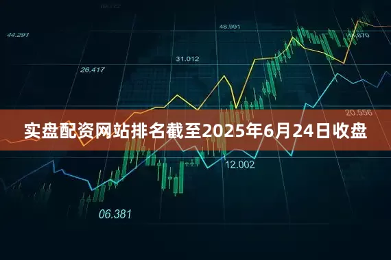 实盘配资网站排名截至2025年6月24日收盘