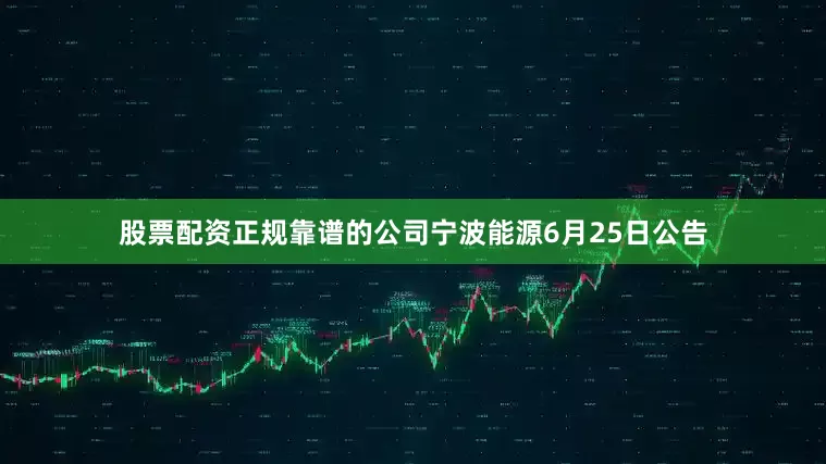 股票配资正规靠谱的公司宁波能源6月25日公告