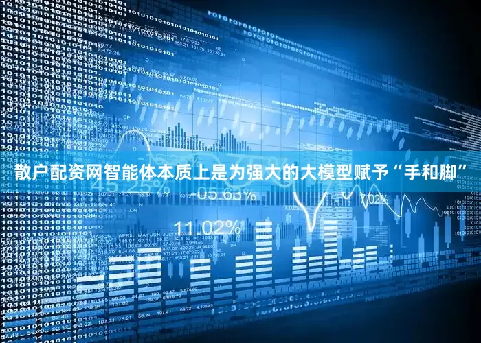 散户配资网智能体本质上是为强大的大模型赋予“手和脚”
