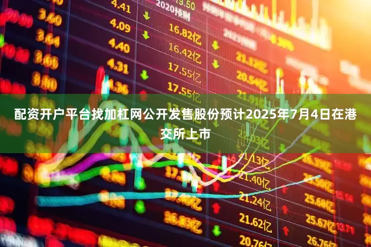 配资开户平台找加杠网公开发售股份预计2025年7月4日在港交所上市