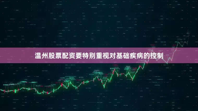 温州股票配资要特别重视对基础疾病的控制