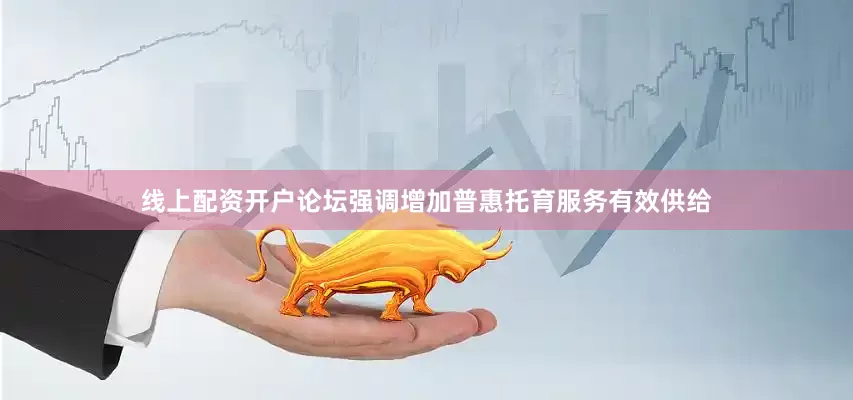 线上配资开户论坛强调增加普惠托育服务有效供给