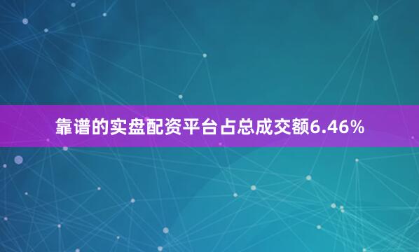 靠谱的实盘配资平台占总成交额6.46%