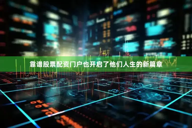 靠谱股票配资门户也开启了他们人生的新篇章