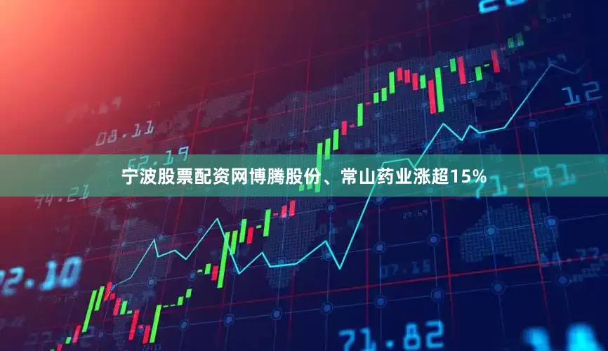 宁波股票配资网博腾股份、常山药业涨超15%