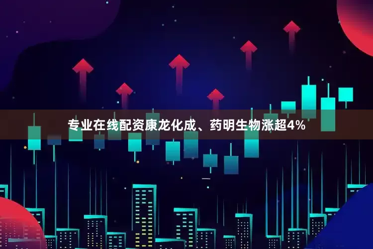 专业在线配资康龙化成、药明生物涨超4%