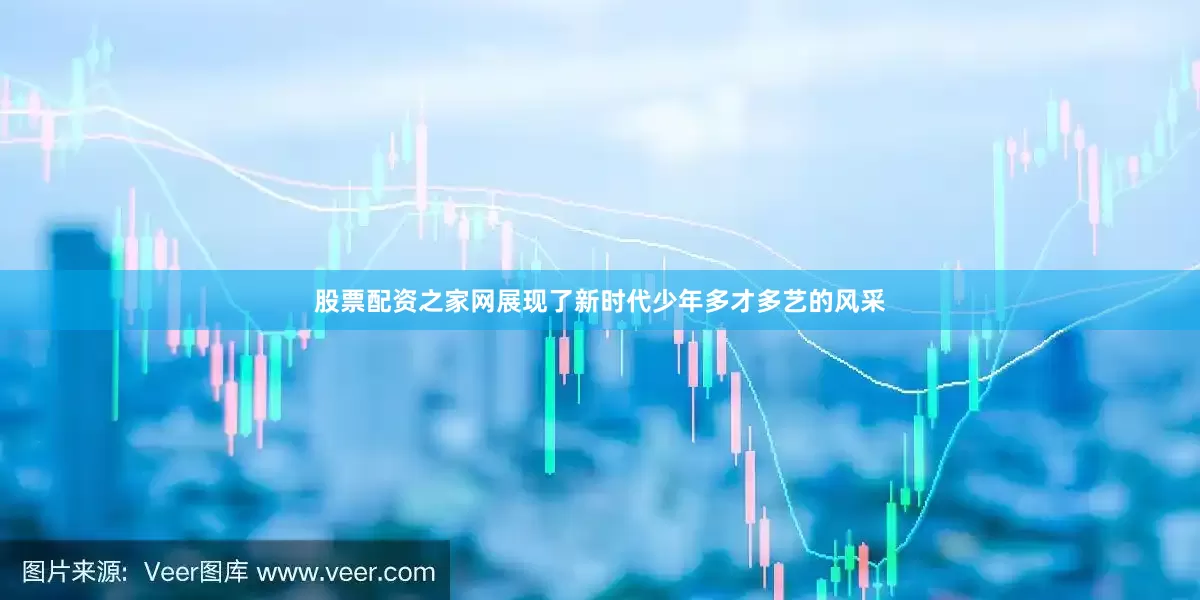 股票配资之家网展现了新时代少年多才多艺的风采