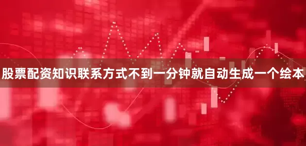 股票配资知识联系方式不到一分钟就自动生成一个绘本