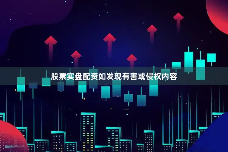 股票实盘配资如发现有害或侵权内容