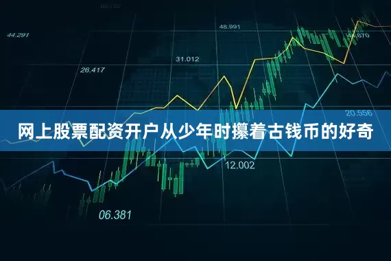 网上股票配资开户从少年时攥着古钱币的好奇