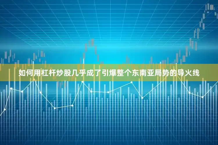 如何用杠杆炒股几乎成了引爆整个东南亚局势的导火线