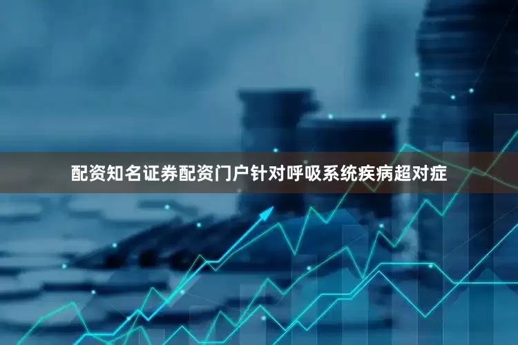 配资知名证券配资门户针对呼吸系统疾病超对症