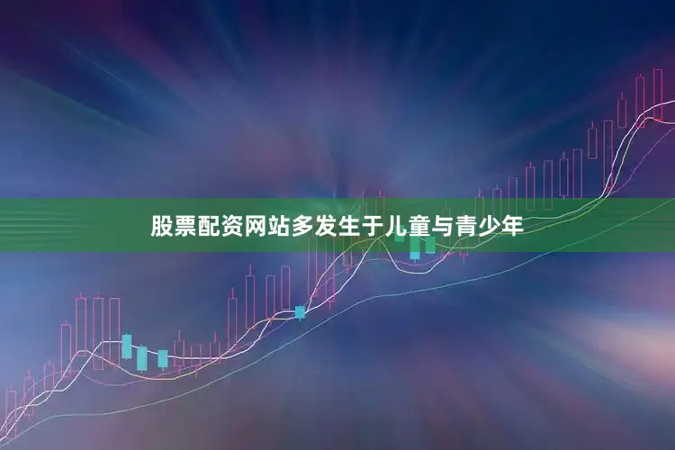 股票配资网站多发生于儿童与青少年