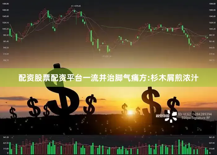 配资股票配资平台一流并治脚气痛方:杉木屑煎浓汁