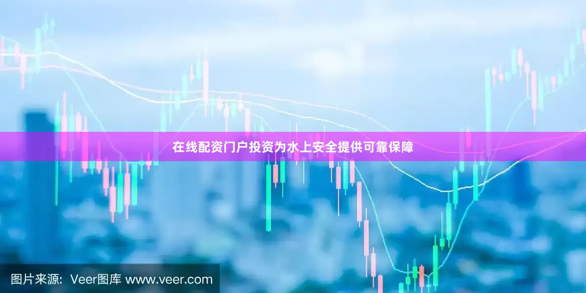 在线配资门户投资为水上安全提供可靠保障