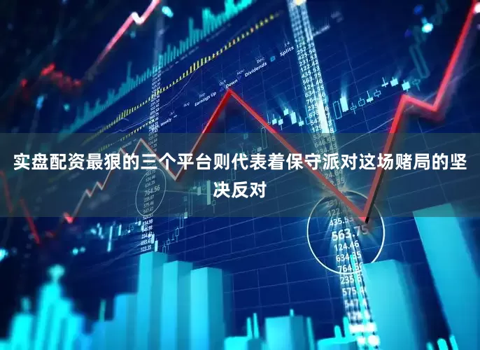 实盘配资最狠的三个平台则代表着保守派对这场赌局的坚决反对