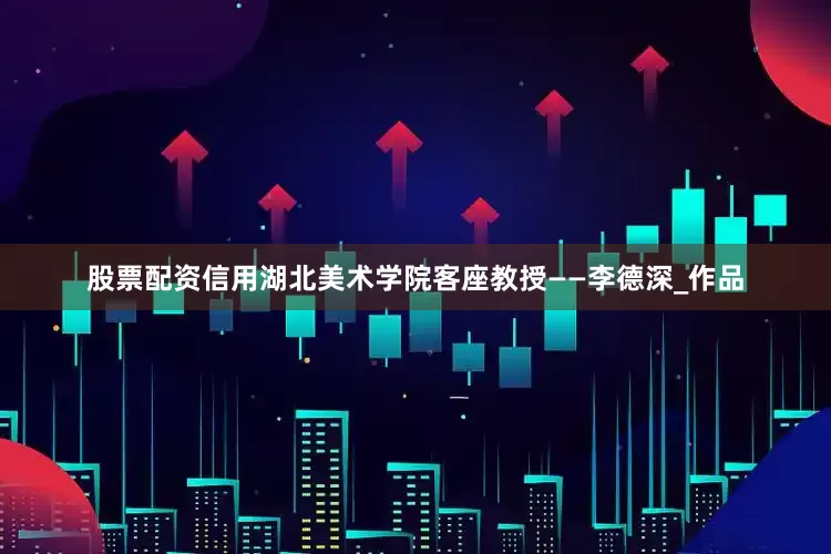 股票配资信用湖北美术学院客座教授——李德深_作品