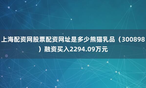 上海配资网股票配资网址是多少熊猫乳品（300898）融资买入2294.09万元