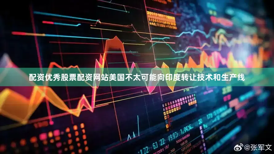 配资优秀股票配资网站美国不太可能向印度转让技术和生产线