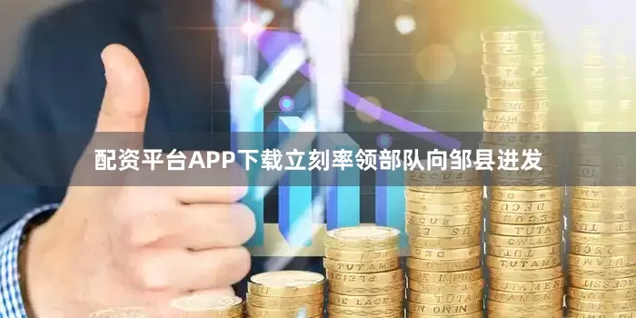 配资平台APP下载立刻率领部队向邹县进发