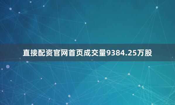 直接配资官网首页成交量9384.25万股