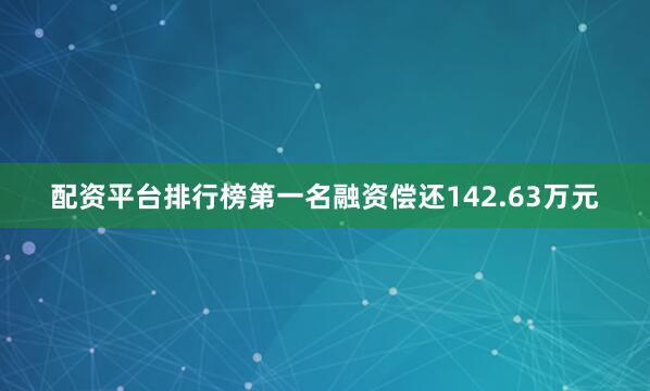 配资平台排行榜第一名融资偿还142.63万元