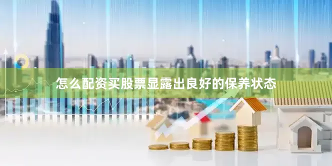 怎么配资买股票显露出良好的保养状态