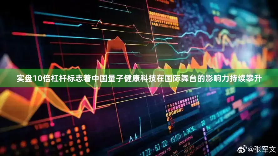 实盘10倍杠杆标志着中国量子健康科技在国际舞台的影响力持续攀升