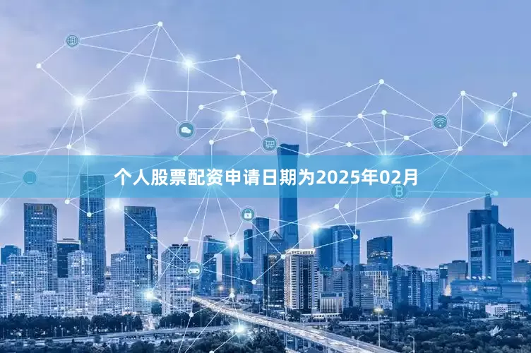 个人股票配资申请日期为2025年02月